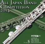 【中古】 全日本吹奏楽コンクール2014　Vol．5＜中学校編V＞／（V．A．）,玉川学園中学部吹奏楽部,盛岡市立北陵中学校吹奏楽部,大阪市立喜連中学校奏楽部,坂井市立三国中学校吹奏楽部,宝塚市立中山五月台中学校吹奏楽部