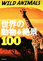 【中古】 WILD ANIMALS 世界の動物&絶景100 絶景100シリーズ/朝日新聞出版(編者)