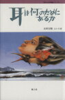 【中古】 耳は何のためにあるか 何のための知識シリーズ1／山田宗睦(著者),大嶋功(著者),庄野久男(著者),千葉滋(著者),中村とも子(著者),尾藤イサオ(著者),向高洋幸(著者),森壮也(著者)