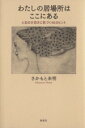 【中古】 わたしの居場所はここにある 人生の大切さに気づく46のヒント／さかもと未明(著者)