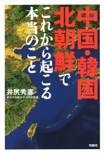 【中古】 中国・韓国・北朝鮮でこれから起こる本当のこと/井尻秀憲(著者)