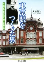 【中古】 東京駅をつくった男 日本の近代建築を切り開いた辰野金吾 ／大塚菜生(著者) 【中古】afb