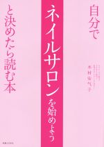 【中古】 自分でネイルサロンを始めようと決めたら読む本／木村安气子(著者)