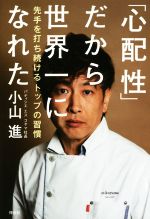 【中古】 「心配性」だから世界一になれた 先手を打ち続けるトップの習慣／小山進(著者)