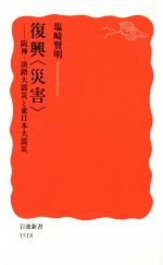 【中古】 復興〈災害〉 阪神・淡路大震災と東日本大震災 岩波新書1518／塩崎賢明(著者)