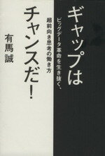 【中古】 ギャップはチャンスだ! ビッグデータ革命を生き抜く、超前向き思考の働き方/有馬誠(著者)