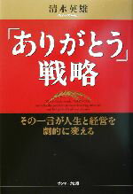【中古】 「ありがとう」戦略 その一言が人生と経営を劇的に変える／清水英雄(著者)