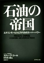 【中古】 石油の帝国 エクソンモービルとアメリカのスーパーパワー／スティーブ・コール(著者),森義雅(訳者)