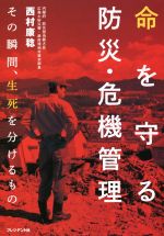 【中古】 命を守る防災 危機管理 その瞬間 生死を分けるもの／西村康稔(著者)