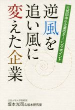  逆風を追い風に変えた企業 元気印中小企業のターニングポイント／坂本光司(著者),坂本研究室(著者)