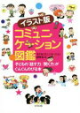 【中古】 コミュニケーション図鑑 イラスト版 子どもの「話す力」「聞く力」がぐんぐんのびる本/子どもコミュニケーション研究会(編者)