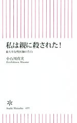 【中古】 私は親に殺された！ 東大卒女性医師の告白 朝日新書495／小石川真実(著者)