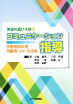 【中古】 障害の重い子供のコミュニケーション指導 学習習得状況把握表（GSH）の活用／小池敏英,三室秀雄,神山寛,佐藤正一,雲井未歓