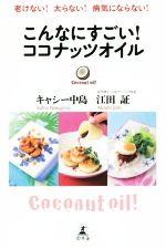 【中古】 こんなにすごい！ココナッツオイル 老けない！太らない！病気にならない！／キャシー中島(著者),江田証(著者)