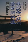 【中古】 北の空に翔べ蒼き闘将達 松前藩開祖　武田信廣とその一族／久末知樹(著者)