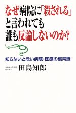 【中古】 なぜ病院に「殺される」と言われても誰も反論しないのか？ 知らないと危い病院・医療の裏常識／田島知郎(著者)