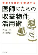 【中古】 資産10億円を実現する医師のための収益物件活用術／大山一也 著者 西川晃司 著者 