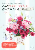 【中古】 こんなフラワーアレンジ作ってみたい！70の花レシピ ／趣味・就職ガイド・資格(その他) 【中古】afb