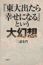 【中古】 『東大出たら幸せになる』という大幻想／三浦朱門(著者)