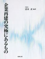 【中古】 企業再建の究極にあるもの／清水直(著者)