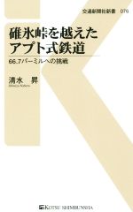 【中古】 碓氷峠を越えたアプト式鉄道 66.7パーミルへの挑戦 交通新聞社新書076/清水昇(著者)