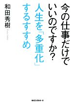 【中古】 今の仕事だけでいいのですか?人生を「多重化」するすすめ/和田秀樹(著者)