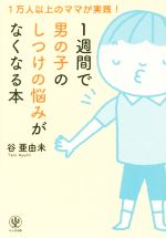 【中古】 1週間で男の子のしつけの悩みがなくなる本 1万人以上のママが実践！／谷亜由未(著者)