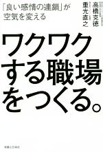 【中古】 ワクワクする職場をつくる。 「良い感情の連鎖」が空気を変える／高橋克徳(著者),重光直之(著者)