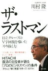 【中古】 ザ・ラストマン 日立グループのV字回復を導いたやり抜く力／川村隆(著者)