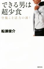 【中古】 できる男は超少食 空腹こそ活力の源 ！／船瀬俊介(著者)