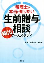 【中古】 税理士が本当に知りたい生前贈与相談頻出ケーススタディ／チェスター(編者)