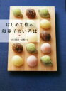 【中古】 はじめて作る和菓子のいろは 季節を楽しむ和の菓子、茶席のお菓子/宇佐美桂子(著者),高根幸子(著者)