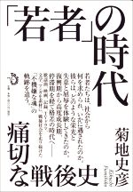 【中古】 「若者」の時代 痛切な戦後史／菊地史彦(著者)