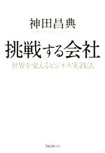 【中古】 挑戦する会社 世界を変えるビジネス実践法／神田昌典(著者)