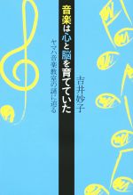 【中古】 音楽は心と脳を育てていた ヤマハ音楽教室の謎に迫る／吉井妙子(著者)