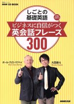 【中古】 しごとの基礎英語　ビジネスに自信がつく英会話フレーズ300 NHK　CD　BOOK語学シリーズ／大西..