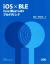 【中古】 iOS×BLE Core Bluetoothプログラミング/堤修一(著者),松村礼央(著者)