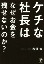 【中古】 ケチな社長はなぜお金を残せないのか？／吉澤大(著者)