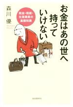 【中古】 お金はあの世へ持っていけない 税金・相続・生涯資産の基礎知識／森川優(著者)