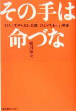 【中古】 その手は命づな ひとりでやらない介護、ひとりでもいい老後／横川和夫(著者)