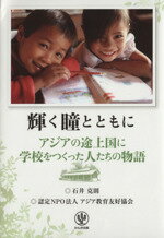 【中古】 輝く瞳とともに アジアの途上国に学校をつくった人たちの物語／石井克則(著者),認定NPO法人アジア教育友好協会(著者)