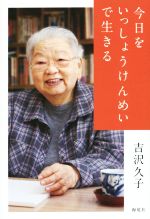 【中古】 今日をいっしょうけんめいで生きる／吉沢久子(著者)