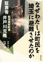 【中古】 なぜわたしは町民を埼玉に避難させたのか 証言者 前双葉町町長 井戸川克隆/井戸川克隆(著者),佐藤聡