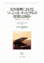 【中古】 災害復興におけるソーシャル・キャピタルの役割とは何か 地域再建とレジリエンスの構築／D．P．アルドリッチ(著者),石田祐(訳者),藤澤由和(訳者)