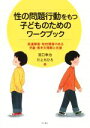 【中古】 性の問題行動をもつ子どものためのワークブック 発達障害・知的障害のある児童・青年の理解と支援／宮口幸治(著者),川上ちひろ(著者)