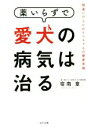 【中古】 薬いらずで愛犬の病気は治る 間違いだらけのワンちゃんの健康常識/宿南章(著者)