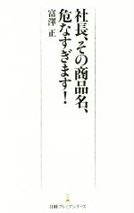 【中古】 社長、その商品名、危なすぎます！ 日経プレミアシリーズ279／富澤正(著者)