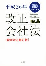 【中古】 改正会社法　規則対応補訂版(平成26年) 改正の経緯とポイント／野村修也(編者),奥山健志(編者)