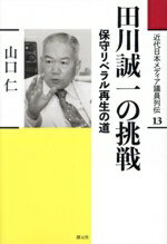 【中古】 田川誠一の挑戦 保守リベラル再生の道 近代日本メディア議員列伝13/山口仁(著者)