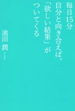 【中古】 毎日15分自分と向き合えば、「欲しい結果」がついてくる/池田潤(著者)